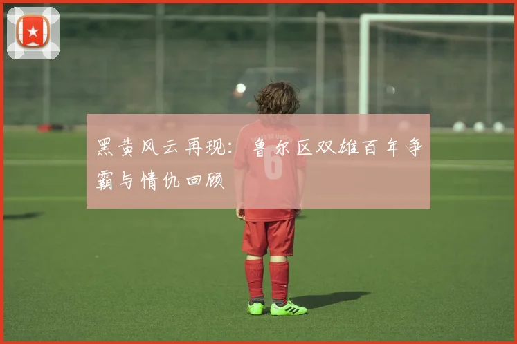 黑黄风云再现：鲁尔区双雄百年争霸与情仇回顾