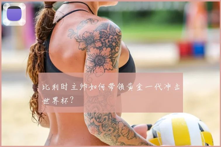 比利时主帅如何带领黄金一代冲击世界杯?