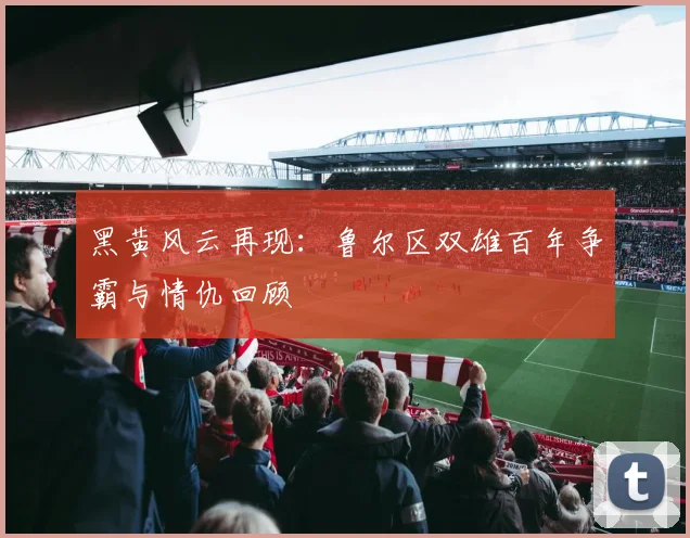 黑黄风云再现：鲁尔区双雄百年争霸与情仇回顾